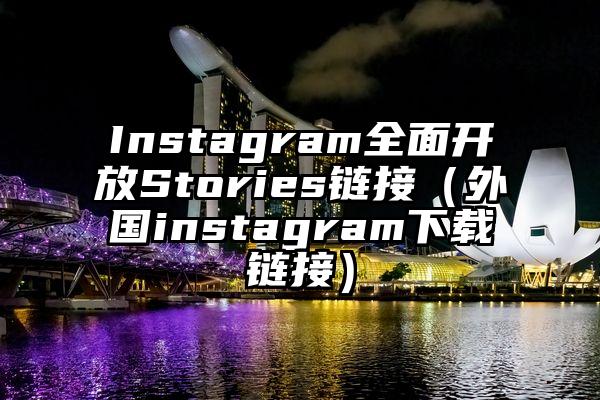Instagram全面开放Stories链接（外国instagram下载链接）