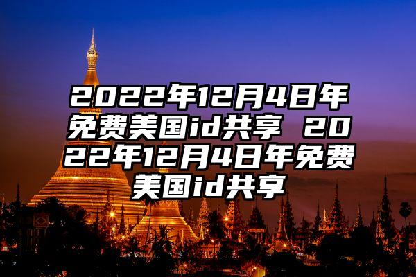 2022年12月4日年免费美国id共享 2022年12月4日年免费美国id共享