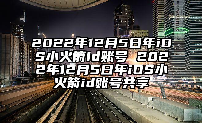2022年12月5日年iOS小火箭id账号 2022年12月5日年iOS小火箭id账号共享