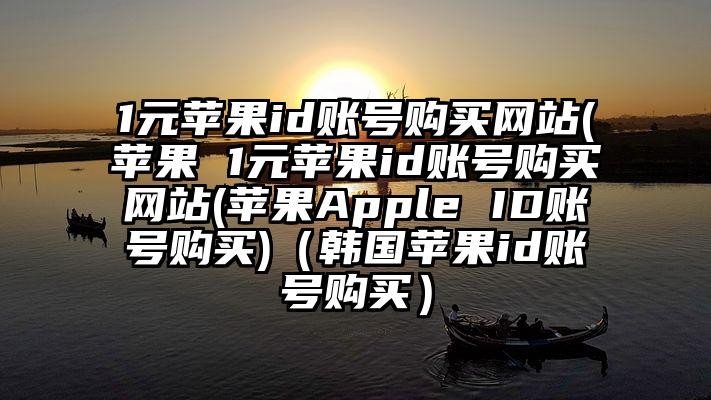 1元苹果id账号购买网站(苹果 1元苹果id账号购买网站(苹果Apple ID账号购买)（韩国苹果id账号购买）