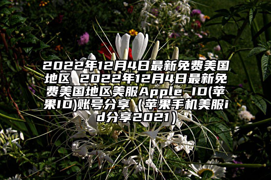 2022年12月4日最新免费美国地区 2022年12月4日最新免费美国地区美服Apple ID(苹果ID)账号分享（苹果手机美服id分享2021）