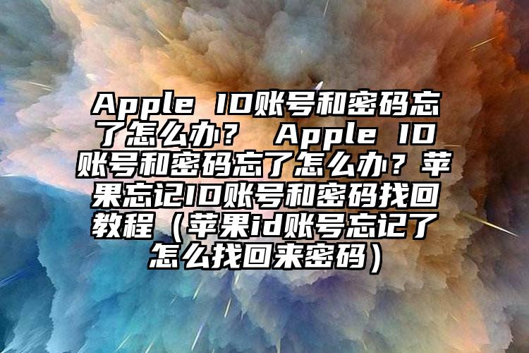 Apple ID账号和密码忘了怎么办？ Apple ID账号和密码忘了怎么办？苹果忘记ID账号和密码找回教程（苹果id账号忘记了怎么找回来密码）