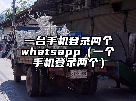 一台手机登录两个whatsapp（一个手机登录两个）