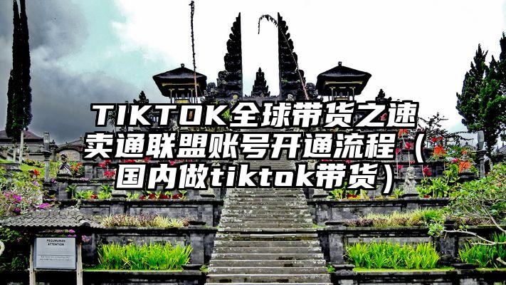 TIKTOK全球带货之速卖通联盟账号开通流程（国内做tiktok带货）