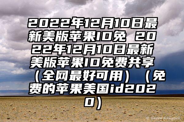 2022年12月10日最新美版苹果ID免 2022年12月10日最新美版苹果ID免费共享（全网最好可用）（免费的苹果美国id2020）