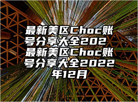 最新美区Choc账号分享大全202 最新美区Choc账号分享大全2022年12月