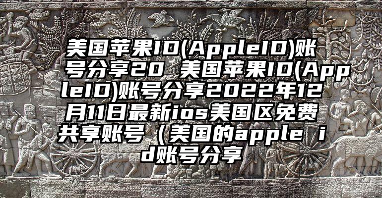 美国苹果ID(AppleID)账号分享20 美国苹果ID(AppleID)账号分享2022年12月11日最新ios美国区免费共享账号（美国的apple id账号分享