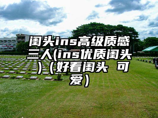 闺头ins高级质感三人(ins优质闺头 )（好看闺头 可爱）
