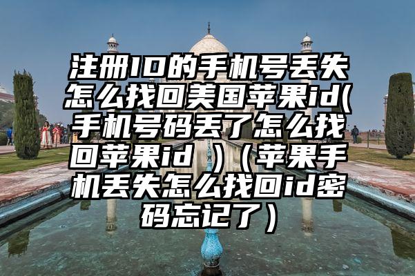 注册ID的手机号丢失怎么找回美国苹果id(手机号码丢了怎么找回苹果id )（苹果手机丢失怎么找回id密码忘记了）