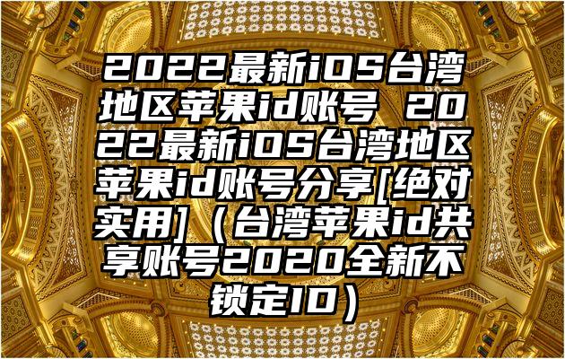 2022最新iOS台湾地区苹果id账号 2022最新iOS台湾地区苹果id账号分享[绝对实用]（台湾苹果id共享账号2020全新不锁定ID）
