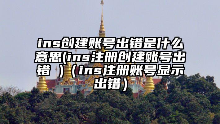 ins创建账号出错是什么意思(ins注册创建账号出错 )（ins注册账号显示出错）