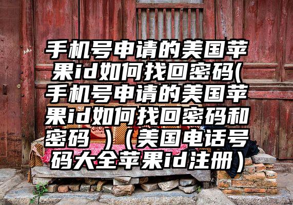 手机号申请的美国苹果id如何找回密码(手机号申请的美国苹果id如何找回密码和密码 )（美国电话号码大全苹果id注册）