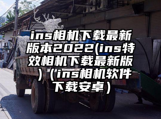 ins相机下载最新版本2022(ins特效相机下载最新版 )（ins相机软件下载安卓）