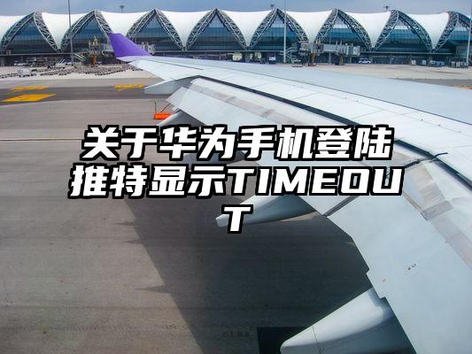 关于华为手机登陆推特显示TIMEOUT
