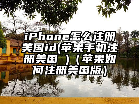 iPhone怎么注册美国id(苹果手机注册美国 )（苹果如何注册美国版）