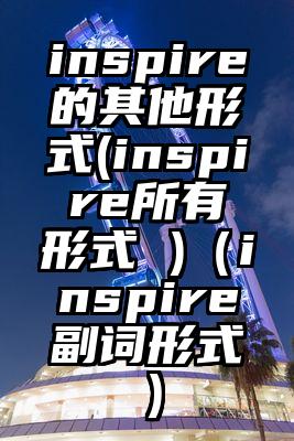 inspire的其他形式(inspire所有形式 )（inspire副词形式）