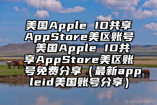 美国Apple ID共享AppStore美区账号 美国Apple ID共享AppStore美区账号免费分享（最新appleid美国账号分享）
