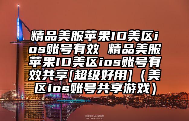 精品美服苹果ID美区ios账号有效 精品美服苹果ID美区ios账号有效共享[超级好用]（美区ios账号共享游戏）