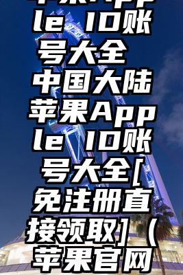 中国大陆苹果Apple ID账号大全 中国大陆苹果Apple ID账号大全[免注册直接领取]（苹果官网激活id账号）