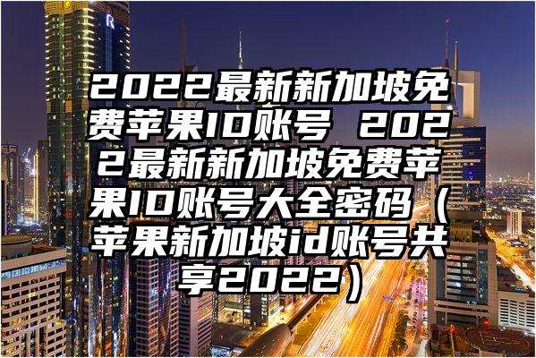 2022最新新加坡免费苹果ID账号 2022最新新加坡免费苹果ID账号大全密码（苹果新加坡id账号共享2022）