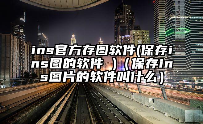 ins官方存图软件(保存ins图的软件 )（保存ins图片的软件叫什么）