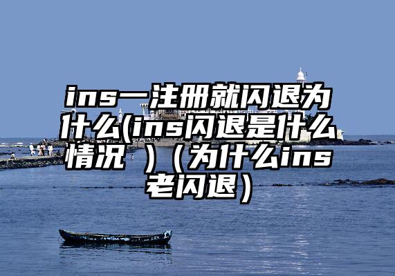ins一注册就闪退为什么(ins闪退是什么情况 )（为什么ins老闪退）
