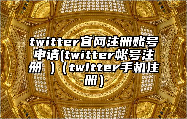 twitter官网注册账号申请(twitter帐号注册 )（twitter手机注册）