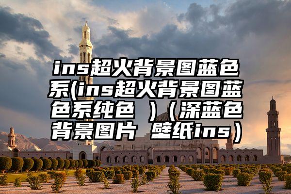 ins超火背景图蓝色系(ins超火背景图蓝色系纯色 )（深蓝色背景图片 壁纸ins）