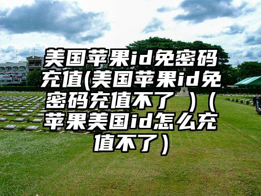 美国苹果id免密码充值(美国苹果id免密码充值不了 )（苹果美国id怎么充值不了）