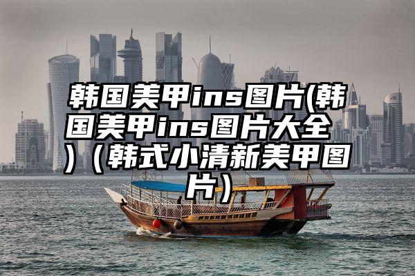 韩国美甲ins图片(韩国美甲ins图片大全 )（韩式小清新美甲图片）