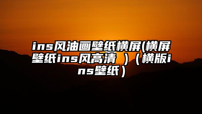 ins风油画壁纸横屏(横屏壁纸ins风高清 )（横版ins壁纸）