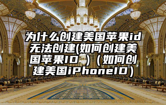 为什么创建美国苹果id无法创建(如何创建美国苹果ID )（如何创建美国iPhoneID）