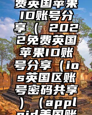 2022免费英国苹果ID账号分享（ 2022免费英国苹果ID账号分享（ios英国区账号密码共享）（appleid美国账号分享）