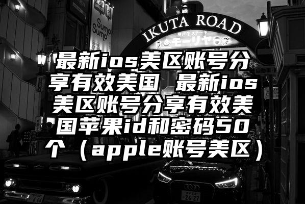 最新ios美区账号分享有效美国 最新ios美区账号分享有效美国苹果id和密码50个（apple账号美区）