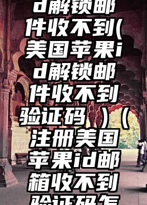 美国苹果id解锁邮件收不到(美国苹果id解锁邮件收不到验证码 )（注册美国苹果id邮箱收不到验证码怎么回事）