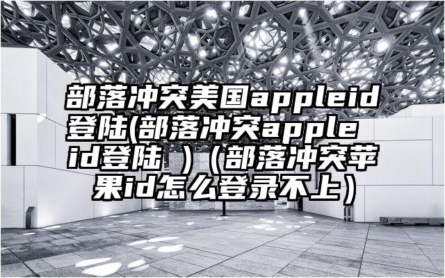 部落冲突美国appleid登陆(部落冲突apple id登陆 )（部落冲突苹果id怎么登录不上）