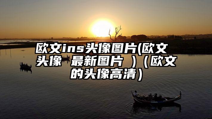 欧文ins头像图片(欧文 头像 最新图片 )（欧文的头像高清）