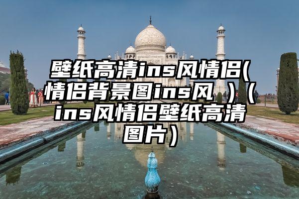 壁纸高清ins风情侣(情侣背景图ins风 )（ins风情侣壁纸高清图片）