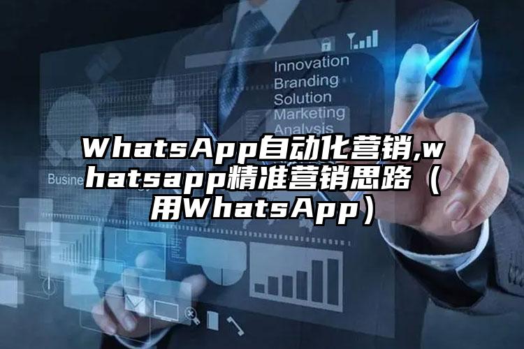 WhatsApp自动化营销,whatsapp精准营销思路（用WhatsApp）