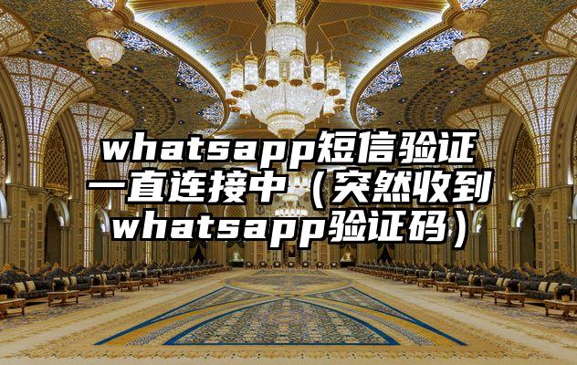 whatsapp短信验证一直连接中（突然收到whatsapp验证码）