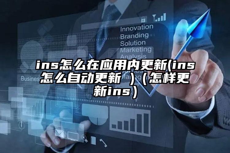 ins怎么在应用内更新(ins怎么自动更新 )（怎样更新ins）