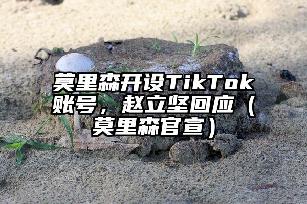 莫里森开设TikTok账号，赵立坚回应（莫里森官宣）