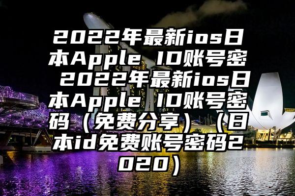 2022年最新ios日本Apple ID账号密 2022年最新ios日本Apple ID账号密码(免费分享)(日本id免费账号密码2020)