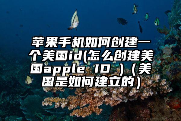 苹果手机如何创建一个美国id(怎么创建美国apple ID )（美国是如何建立的）