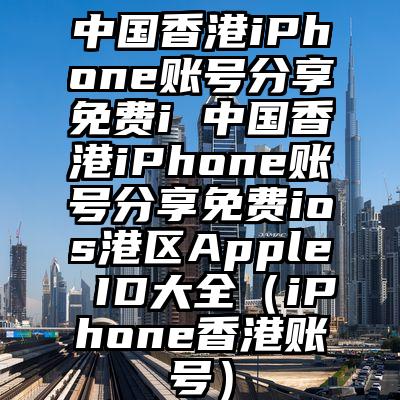 中国香港iPhone账号分享免费i 中国香港iPhone账号分享免费ios港区Apple ID大全（iPhone香港账号）