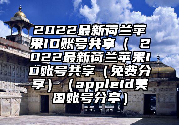 2022最新荷兰苹果ID账号共享（ 2022最新荷兰苹果ID账号共享（免费分享）（appleid美国账号分享）