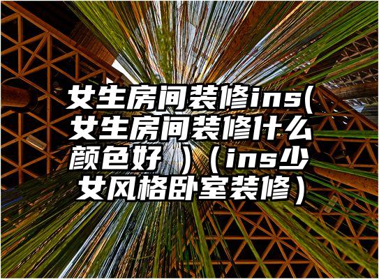 女生房间装修ins(女生房间装修什么颜色好 )（ins少女风格卧室装修）