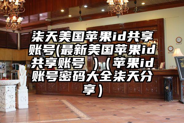 柒天美国苹果id共享账号(最新美国苹果id共享账号 )（苹果id账号密码大全柒天分享）