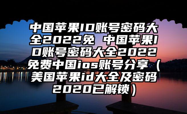 中国苹果ID账号密码大全2022免 中国苹果ID账号密码大全2022免费中国ios账号分享（美国苹果id大全及密码2020已解锁）