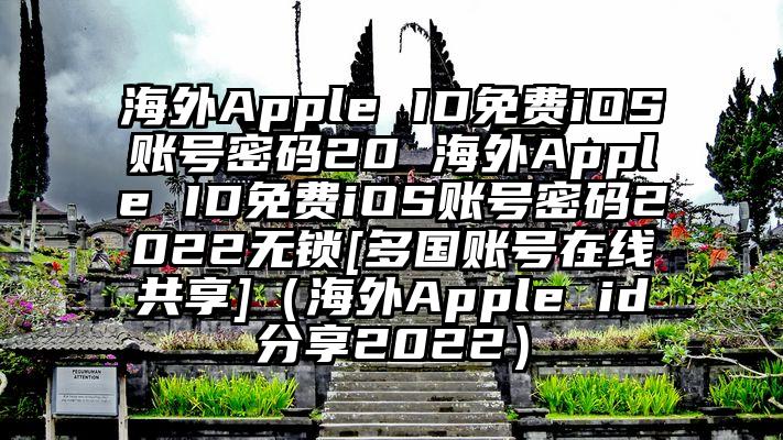 海外Apple ID免费iOS账号密码20 海外Apple ID免费iOS账号密码2022无锁[多国账号在线共享]（海外Apple id分享2022）